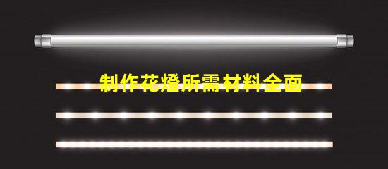 制作花燈所需材料全面解析花燈制作必備材料清單