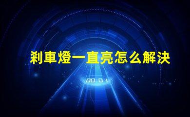 剎車燈一直亮怎么解決快速排查故障原因與解決方案