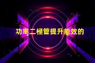 功率二極管提升能效的關(guān)鍵組件是什么