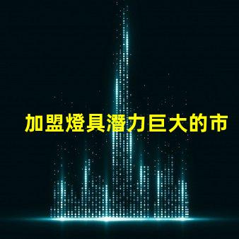 加盟燈具潛力巨大的市場機遇解析