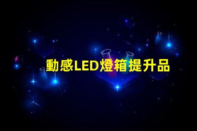 動感LED燈箱提升品牌曝光的新利器