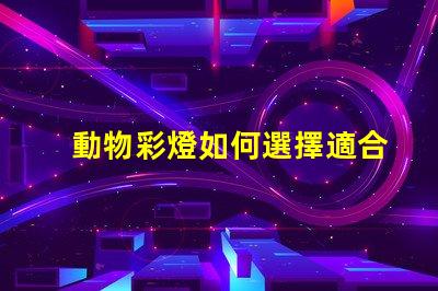 動物彩燈如何選擇適合的動物彩燈設(shè)計