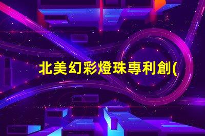 北美幻彩燈珠專利創(chuàng)新技術(shù)與應(yīng)用解讀