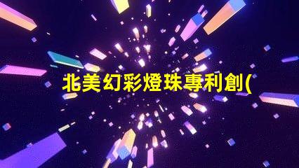 北美幻彩燈珠專利創(chuàng)新與權(quán)威保護(hù)的秘訣