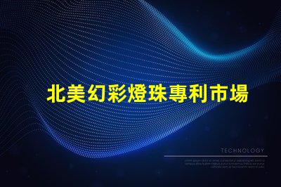 北美幻彩燈珠專利市場競爭分析專利布局與技術(shù)趨勢深度解讀