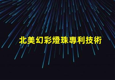 北美幻彩燈珠專利技術創(chuàng)新與先驅者效應揭秘