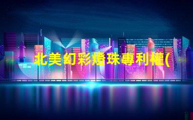 北美幻彩燈珠專利權(quán)利收益分析專利盈利模式及市場潛力