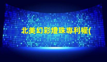 北美幻彩燈珠專利權(quán)利益保護專利維權(quán)策略詳解