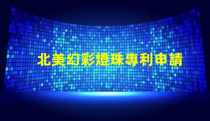 北美幻彩燈珠專利申請條件專利申請流程與必備資料