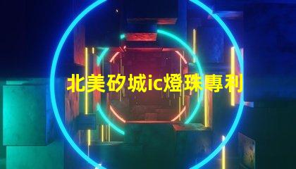 北美矽城ic燈珠專利2020燈珠us8124988b2技術(shù)亮點揭秘