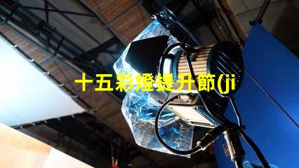 十五彩燈提升節(jié)日氛圍的絕佳選擇