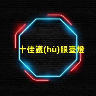 十佳護(hù)眼臺燈品牌護(hù)眼臺燈品牌推薦與比較