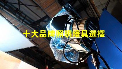 十大品牌照明燈具選擇適合您需求的優(yōu)質(zhì)品牌指南