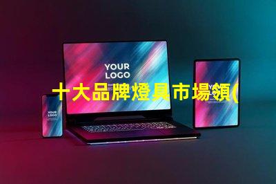 十大品牌燈具市場領(lǐng)先品牌解析,選擇最佳燈具不再難