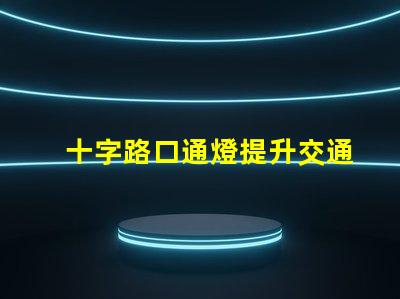 十字路口通燈提升交通安全的關(guān)鍵選擇