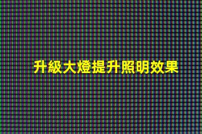 升級大燈提升照明效果的最佳選擇是什么