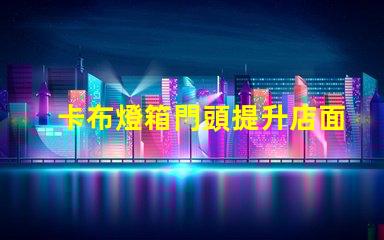 卡布燈箱門頭提升店面吸引力的光源選擇