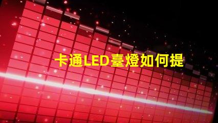 卡通LED臺燈如何提升兒童學習興趣卡通LED臺燈的教育價值分析