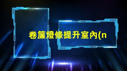 卷簾燈條提升室內(nèi)氛圍的智能光源選擇