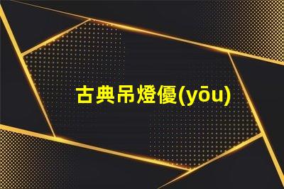 古典吊燈優(yōu)雅設(shè)計(jì)的歷史魅力為何如此吸引人