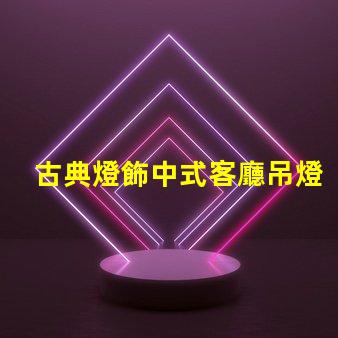 古典燈飾中式客廳吊燈提升家居文化氛圍的絕佳選擇