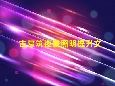古建筑夜景照明提升文化氛圍的照明解決方案