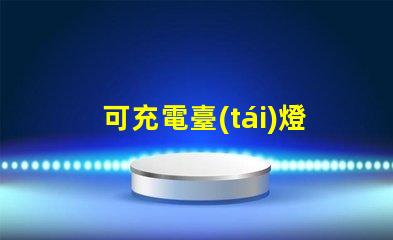 可充電臺(tái)燈哪個(gè)牌子好最佳品牌推薦與對(duì)比分析