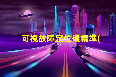 可視故障定位儀精準(zhǔn)故障檢測(cè)的高效工具