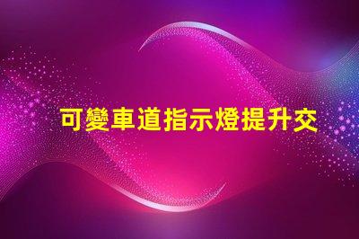 可變車道指示燈提升交通安全的智能解決方案