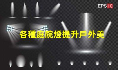各種庭院燈提升戶外美感的照明解決方案