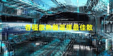 各種散熱器選擇最佳散熱解決方案的關(guān)鍵