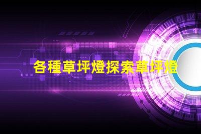 各種草坪燈探索草坪燈的多樣選擇與應(yīng)用