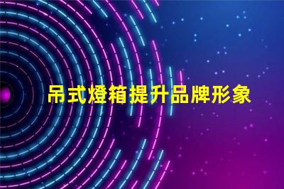 吊式燈箱提升品牌形象的理想選擇