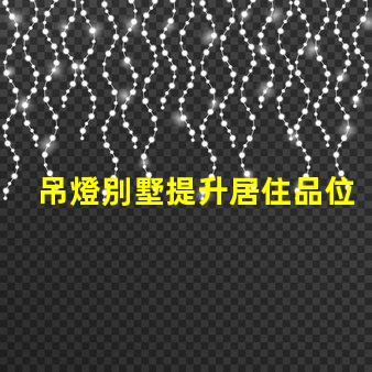 吊燈別墅提升居住品位的奢華選擇,你準(zhǔn)備好了嗎