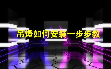 吊燈如何安裝一步步教你快速掌握安裝技巧