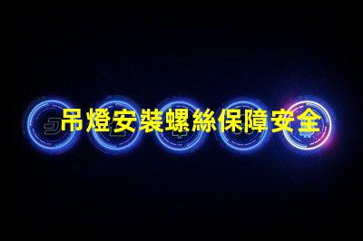 吊燈安裝螺絲保障安全的安裝技巧與注意事項(xiàng)