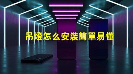 吊燈怎么安裝簡單易懂的吊燈安裝指南