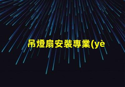 吊燈扇安裝專業(yè)指導(dǎo)與常見(jiàn)問(wèn)題解析