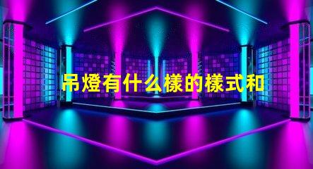 吊燈有什么樣的樣式和功能揭示吊燈的多樣設計與應用