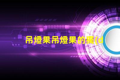 吊燈果吊燈果的獨(dú)特魅力與市場(chǎng)潛力揭秘