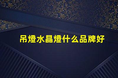 吊燈水晶燈什么品牌好市場上最佳水晶燈品牌推薦
