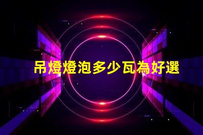吊燈燈泡多少瓦為好選擇合適瓦數(shù)的關(guān)鍵因素