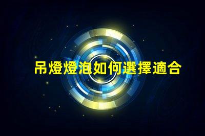 吊燈燈泡如何選擇適合您空間的吊燈燈泡
