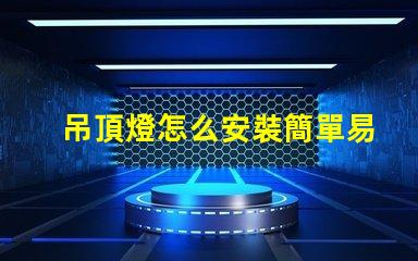 吊頂燈怎么安裝簡單易學(xué)的安裝指南,你準(zhǔn)備好了嗎