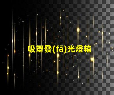 吸塑發(fā)光燈箱提升品牌曝光率的最佳選擇