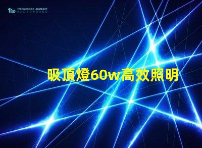 吸頂燈60w高效照明解決方案的關(guān)鍵選擇