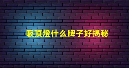 吸頂燈什么牌子好揭秘市場上最受歡迎的吸頂燈品牌