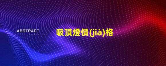吸頂燈價(jià)格掌握吸頂燈市場(chǎng)價(jià)格的關(guān)鍵因素
