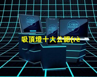 吸頂燈十大公認(rèn)品牌了解行業(yè)領(lǐng)先品牌的秘密