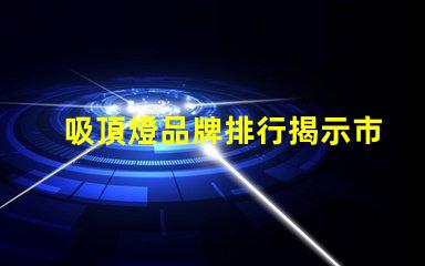 吸頂燈品牌排行揭示市場上最值得信賴的選擇